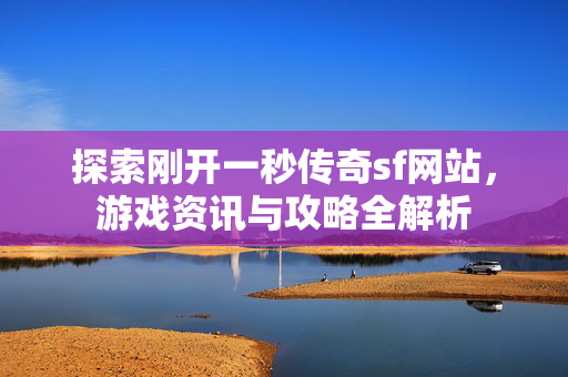 探索刚开一秒传奇sf网站，游戏资讯与攻略全解析