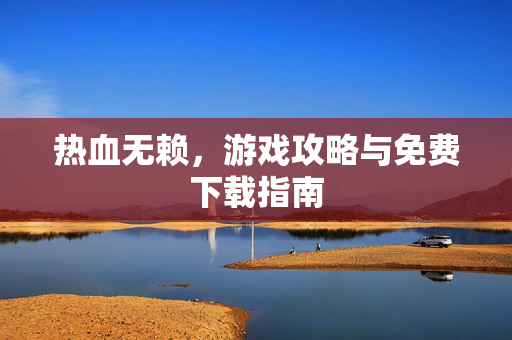 热血无赖，游戏攻略与免费下载指南