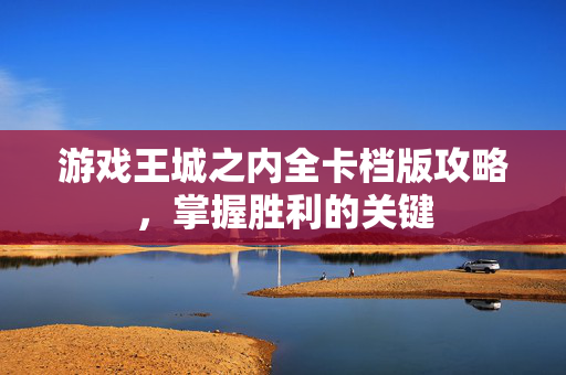 游戏王城之内全卡档版攻略，掌握胜利的关键