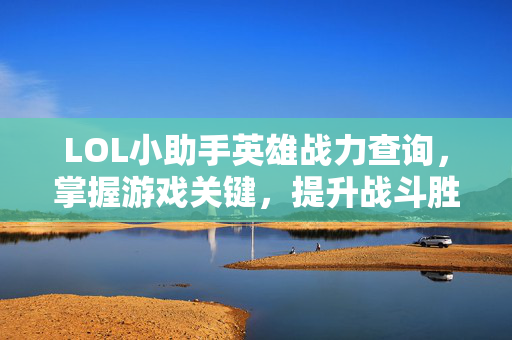 LOL小助手英雄战力查询,掌握游戏关键,提升战斗胜率 LOL小助手英雄战力查询,掌握游戏关键,提升战斗胜率