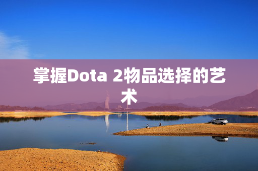 掌握Dota 2物品选择的艺术