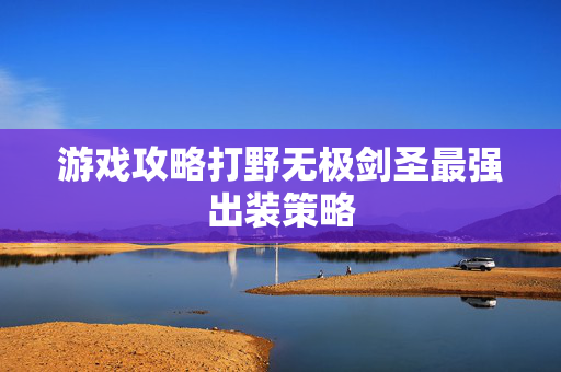 游戏攻略打野无极剑圣最强出装策略 游戏攻略打野无极剑圣最强出装策略