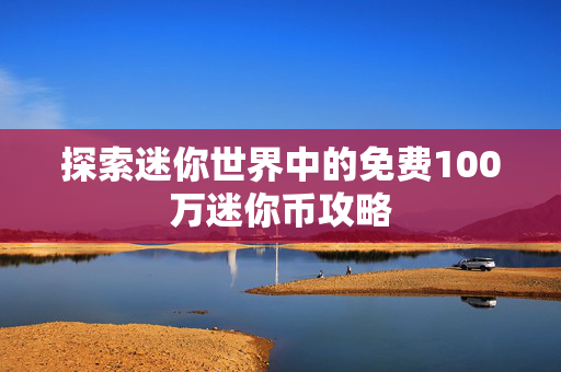探索迷你世界中的免费100万迷你币攻略