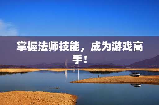 掌握法师技能，成为游戏高手！