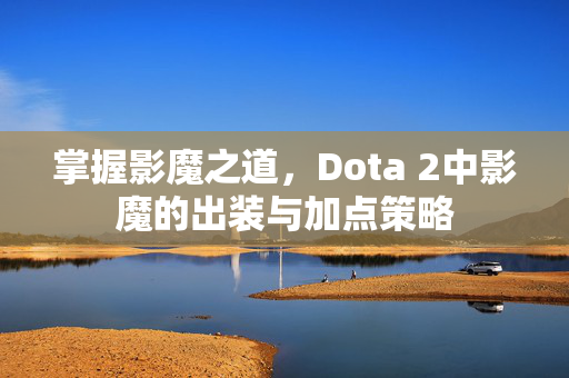 掌握影魔之道，Dota 2中影魔的出装与加点策略