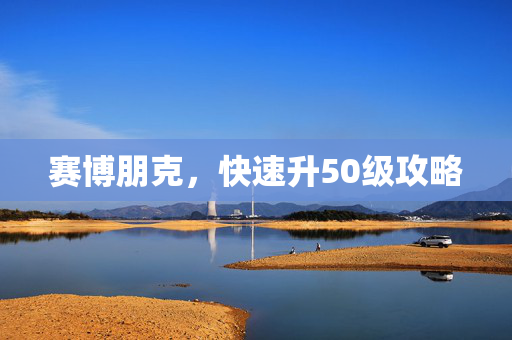 赛博朋克，快速升50级攻略