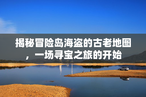 揭秘冒险岛海盗的古老地图，一场寻宝之旅的开始