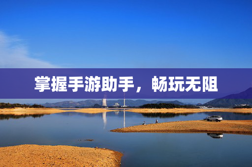掌握手游助手，畅玩无阻