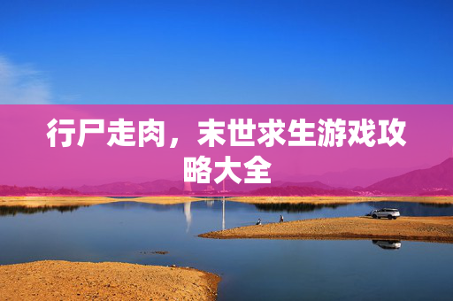 行尸走肉，末世求生游戏攻略大全