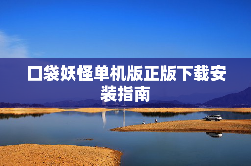 口袋妖怪单机版正版下载安装指南 口袋妖怪单机版正版下载安装指南