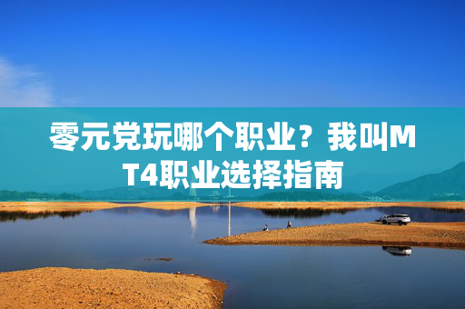 零元党玩哪个职业？我叫MT4职业选择指南