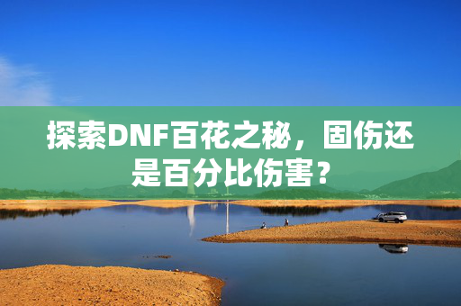 探索DNF百花之秘，固伤还是百分比伤害？