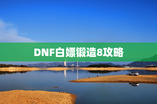 DNF白嫖锻造8攻略
