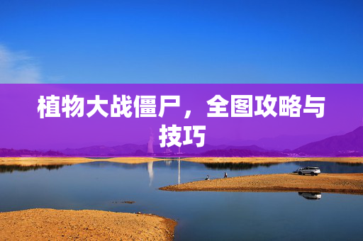 植物大战僵尸，全图攻略与技巧
