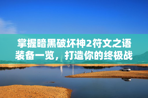 掌握暗黑破坏神2符文之语装备一览，打造你的终极战斗套装