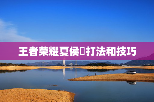 王者荣耀夏侯惇打法和技巧