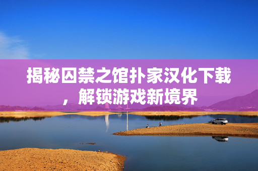 揭秘囚禁之馆扑家汉化下载，解锁游戏新境界