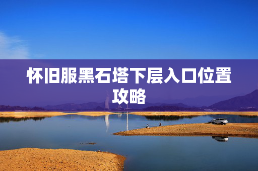 怀旧服黑石塔下层入口位置攻略