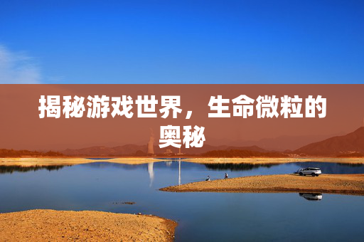 揭秘游戏世界，生命微粒的奥秘