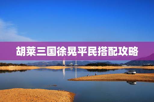 胡莱三国徐晃平民搭配攻略