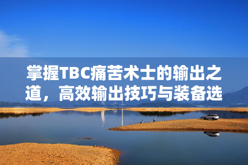 掌握TBC痛苦术士的输出之道，高效输出技巧与装备选择