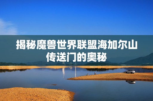 揭秘魔兽世界联盟海加尔山传送门的奥秘