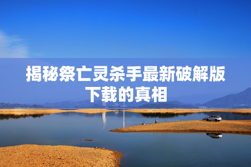 揭秘祭亡灵杀手最新破解版下载的真相