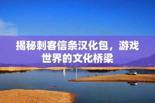 揭秘刺客信条汉化包，游戏世界的文化桥梁