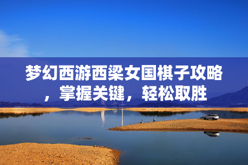 梦幻西游西梁女国棋子攻略，掌握关键，轻松取胜