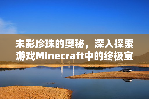 末影珍珠的奥秘，深入探索游戏Minecraft中的终极宝藏