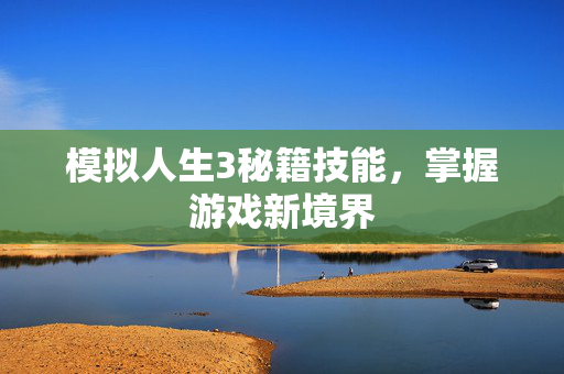 模拟人生3秘籍技能，掌握游戏新境界
