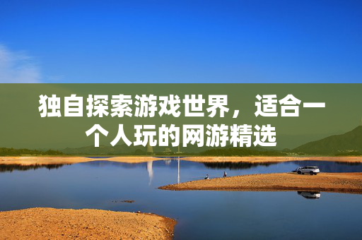 独自探索游戏世界，适合一个人玩的网游精选