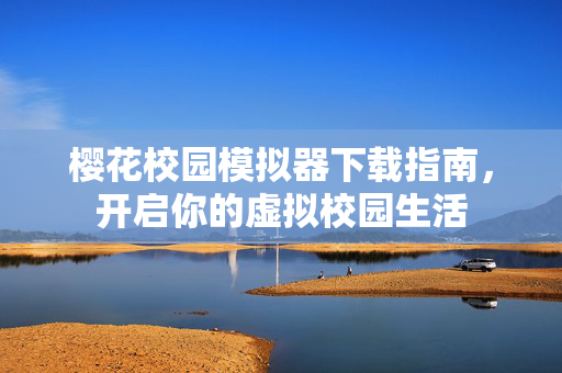 樱花校园模拟器下载指南，开启你的虚拟校园生活