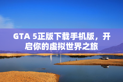 GTA 5正版下载手机版，开启你的虚拟世界之旅
