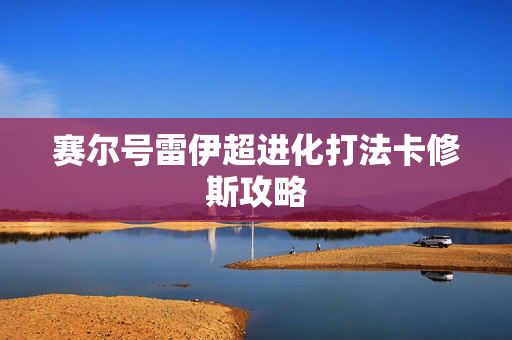 赛尔号雷伊超进化打法卡修斯攻略