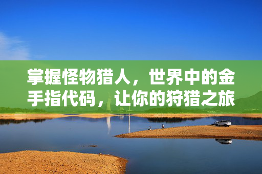 掌握怪物猎人，世界中的金手指代码，让你的狩猎之旅更加轻松