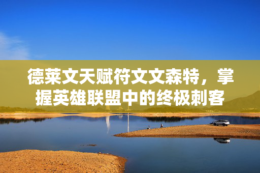 德莱文天赋符文文森特，掌握英雄联盟中的终极刺客
