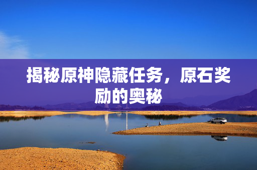揭秘原神隐藏任务，原石奖励的奥秘