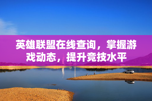 英雄联盟在线查询,掌握游戏动态,提升竞技水平 英雄联盟在线查询,掌握游戏动态,提升竞技水平