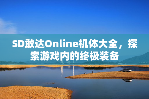 SD敢达Online机体大全，探索游戏内的终极装备