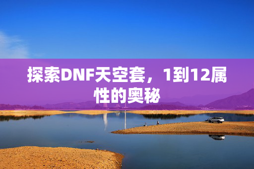 探索DNF天空套，1到12属性的奥秘