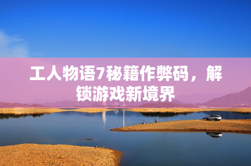 工人物语7秘籍作弊码，解锁游戏新境界