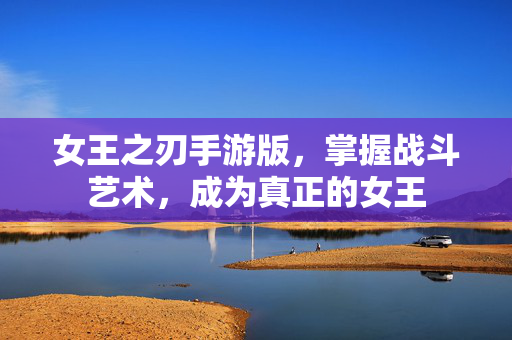 女王之刃手游版，掌握战斗艺术，成为真正的女王