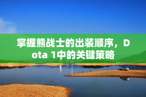 掌握熊战士的出装顺序，Dota 1中的关键策略