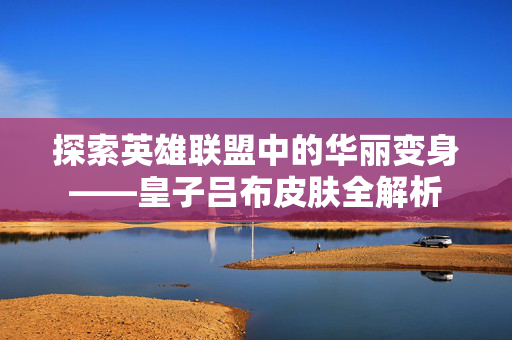 探索英雄联盟中的华丽变身——皇子吕布皮肤全解析