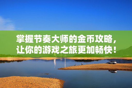 掌握节奏大师的金币攻略，让你的游戏之旅更加畅快！