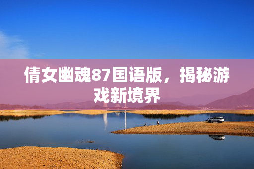 倩女幽魂87国语版，揭秘游戏新境界