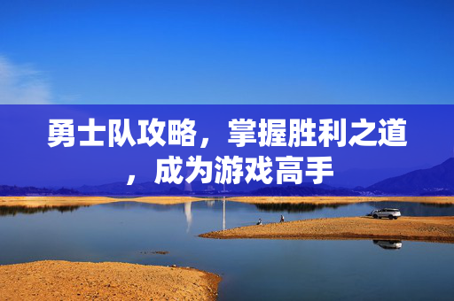 勇士队攻略，掌握胜利之道，成为游戏高手