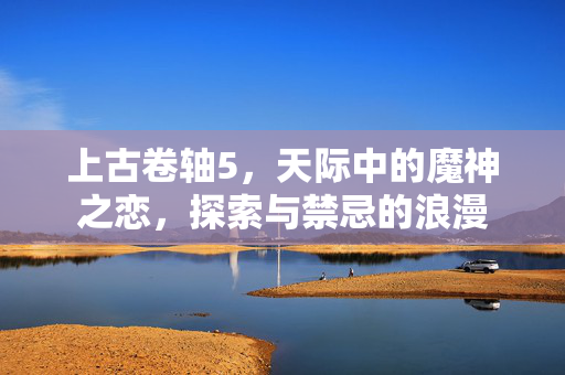 上古卷轴5，天际中的魔神之恋，探索与禁忌的浪漫
