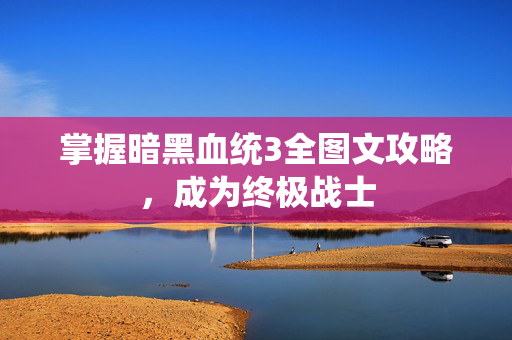 掌握暗黑血统3全图文攻略，成为终极战士